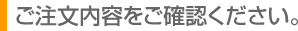 ご注文内容をご確認ください。
